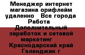 Менеджер интернет-магазина орифлейм удаленно - Все города Работа » Дополнительный заработок и сетевой маркетинг   . Краснодарский край,Геленджик г.